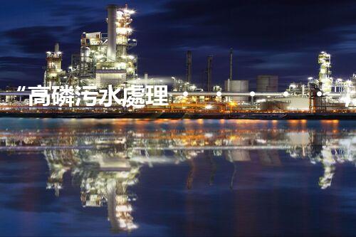 “高磷污水處理，環(huán)保先鋒，守護碧水藍天！”